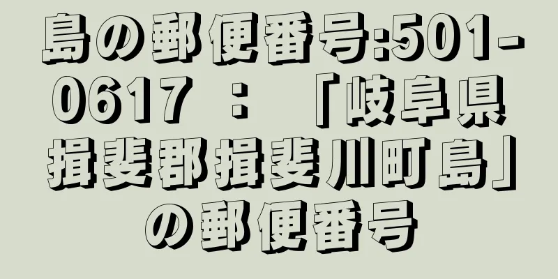 島の郵便番号:501-0617 ： 「岐阜県揖斐郡揖斐川町島」の郵便番号