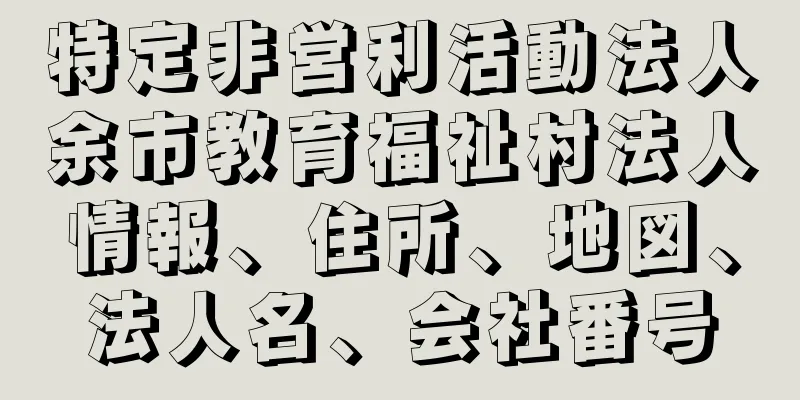 特定非営利活動法人余市教育福祉村法人情報、住所、地図、法人名、会社番号