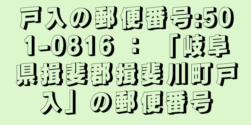 戸入の郵便番号:501-0816 ： 「岐阜県揖斐郡揖斐川町戸入」の郵便番号