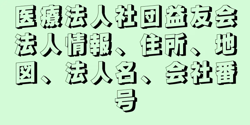 医療法人社団益友会法人情報、住所、地図、法人名、会社番号