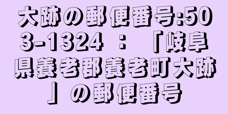 大跡の郵便番号:503-1324 ： 「岐阜県養老郡養老町大跡」の郵便番号