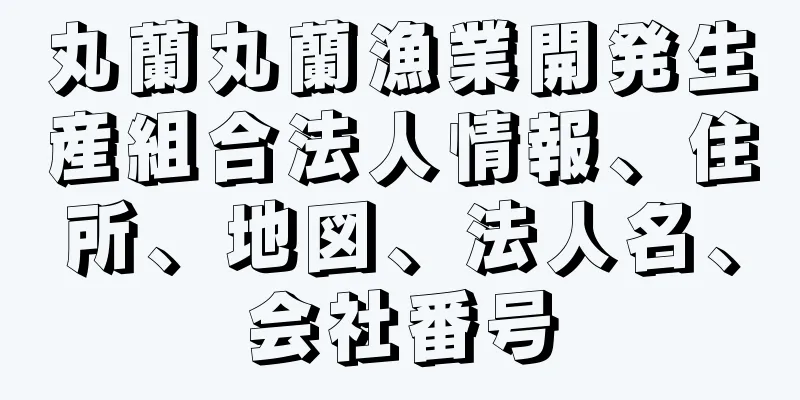 丸蘭丸蘭漁業開発生産組合法人情報、住所、地図、法人名、会社番号