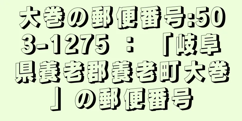 大巻の郵便番号:503-1275 ： 「岐阜県養老郡養老町大巻」の郵便番号