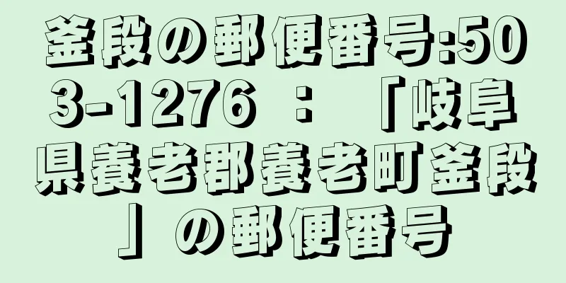 釜段の郵便番号:503-1276 ： 「岐阜県養老郡養老町釜段」の郵便番号