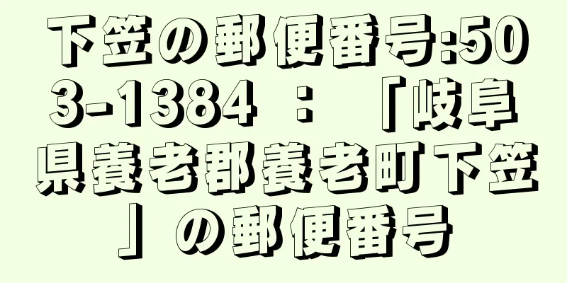 下笠の郵便番号:503-1384 ： 「岐阜県養老郡養老町下笠」の郵便番号