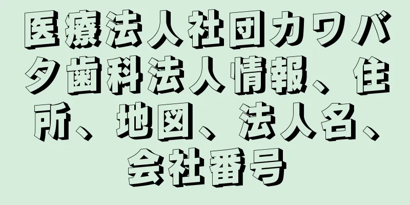 医療法人社団カワバタ歯科法人情報、住所、地図、法人名、会社番号