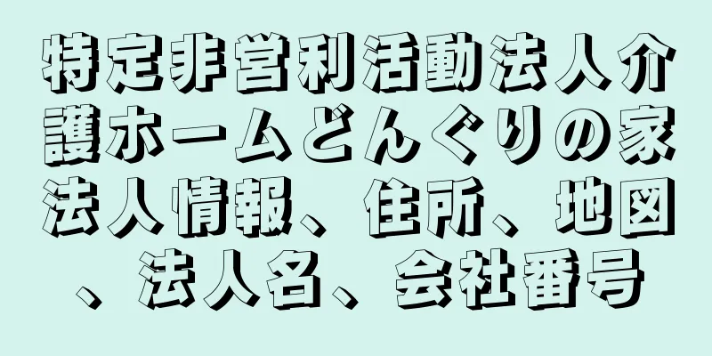 特定非営利活動法人介護ホームどんぐりの家法人情報、住所、地図、法人名、会社番号