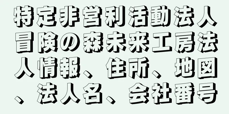 特定非営利活動法人冒険の森未来工房法人情報、住所、地図、法人名、会社番号