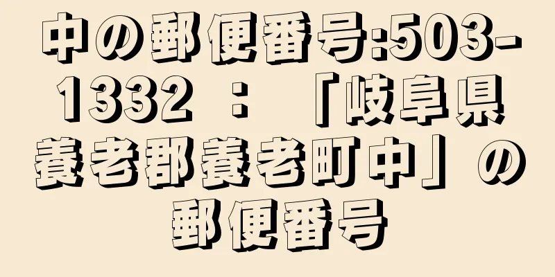 中の郵便番号:503-1332 ： 「岐阜県養老郡養老町中」の郵便番号