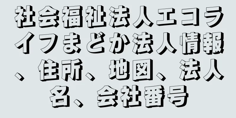 社会福祉法人エコライフまどか法人情報、住所、地図、法人名、会社番号