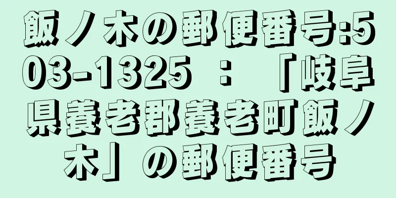 飯ノ木の郵便番号:503-1325 ： 「岐阜県養老郡養老町飯ノ木」の郵便番号