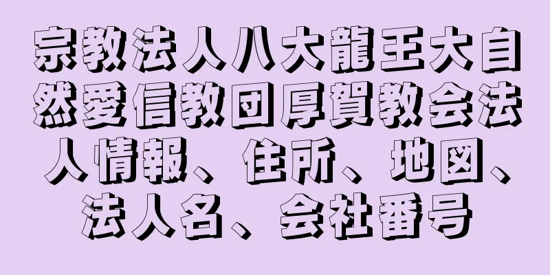 宗教法人八大龍王大自然愛信教団厚賀教会法人情報、住所、地図、法人名、会社番号