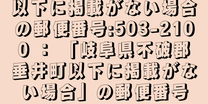 以下に掲載がない場合の郵便番号:503-2100 ： 「岐阜県不破郡垂井町以下に掲載がない場合」の郵便番号