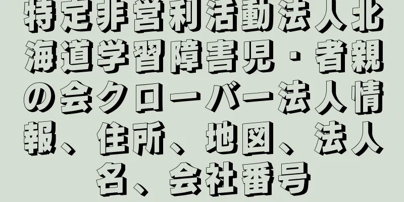 特定非営利活動法人北海道学習障害児・者親の会クローバー法人情報、住所、地図、法人名、会社番号