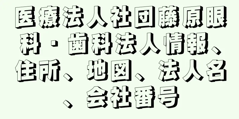 医療法人社団藤原眼科・歯科法人情報、住所、地図、法人名、会社番号