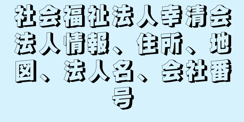 社会福祉法人幸清会法人情報、住所、地図、法人名、会社番号