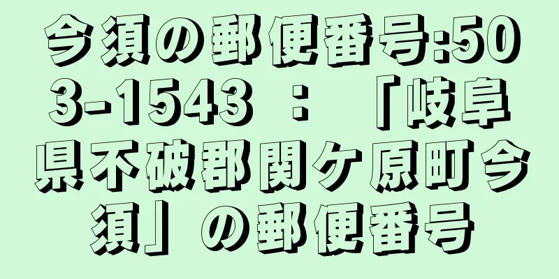 今須の郵便番号:503-1543 ： 「岐阜県不破郡関ケ原町今須」の郵便番号