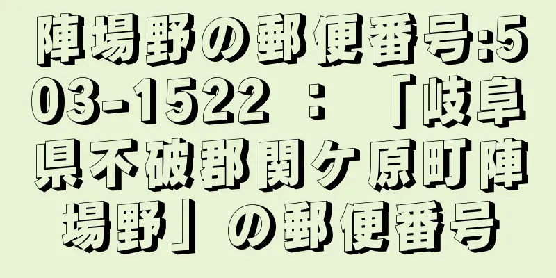 陣場野の郵便番号:503-1522 ： 「岐阜県不破郡関ケ原町陣場野」の郵便番号