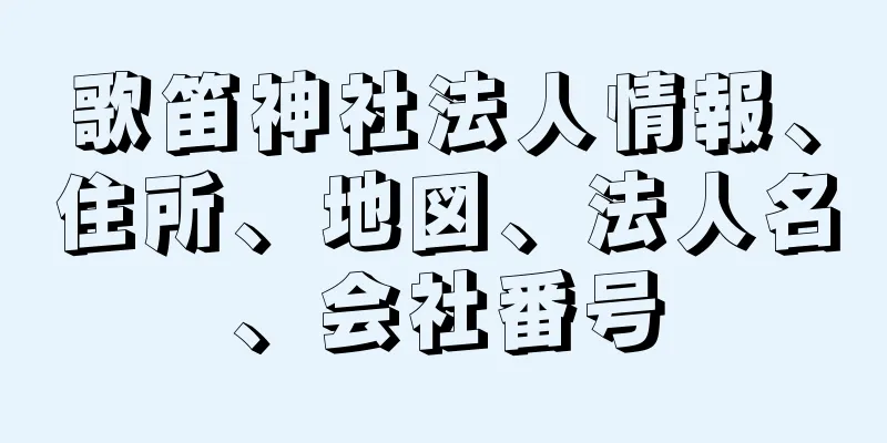 歌笛神社法人情報、住所、地図、法人名、会社番号