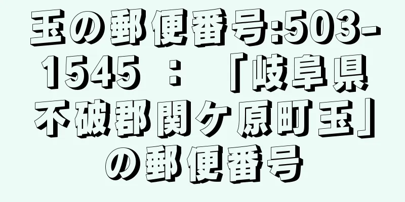 玉の郵便番号:503-1545 ： 「岐阜県不破郡関ケ原町玉」の郵便番号