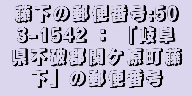 藤下の郵便番号:503-1542 ： 「岐阜県不破郡関ケ原町藤下」の郵便番号