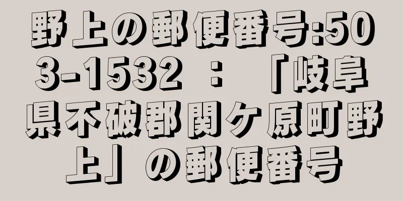 野上の郵便番号:503-1532 ： 「岐阜県不破郡関ケ原町野上」の郵便番号