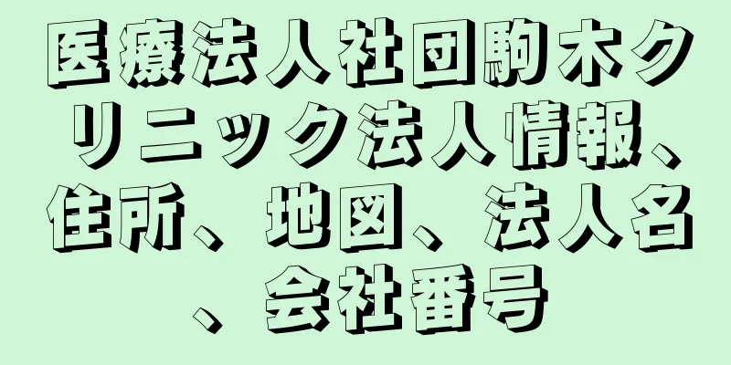 医療法人社団駒木クリニック法人情報、住所、地図、法人名、会社番号