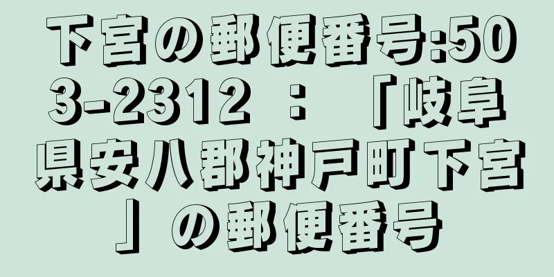 下宮の郵便番号:503-2312 ： 「岐阜県安八郡神戸町下宮」の郵便番号