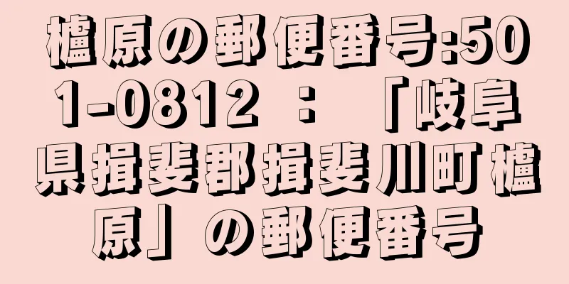 櫨原の郵便番号:501-0812 ： 「岐阜県揖斐郡揖斐川町櫨原」の郵便番号