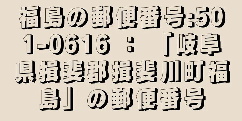 福島の郵便番号:501-0616 ： 「岐阜県揖斐郡揖斐川町福島」の郵便番号