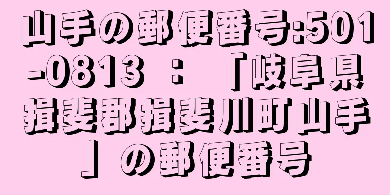 山手の郵便番号:501-0813 ： 「岐阜県揖斐郡揖斐川町山手」の郵便番号