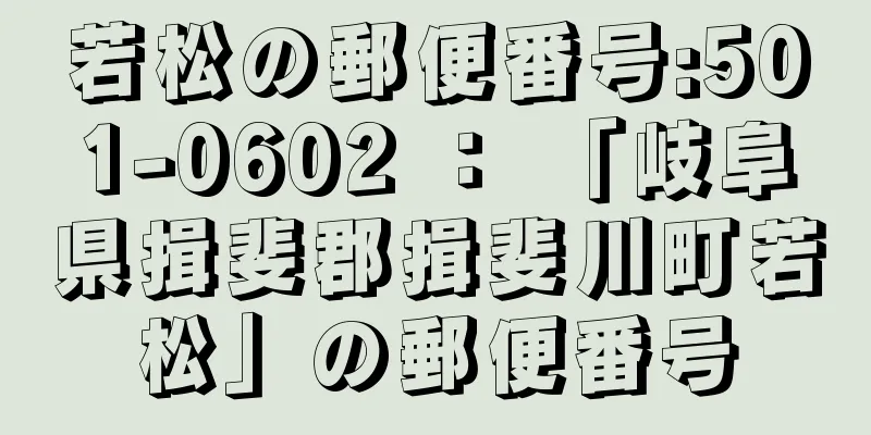 若松の郵便番号:501-0602 ： 「岐阜県揖斐郡揖斐川町若松」の郵便番号