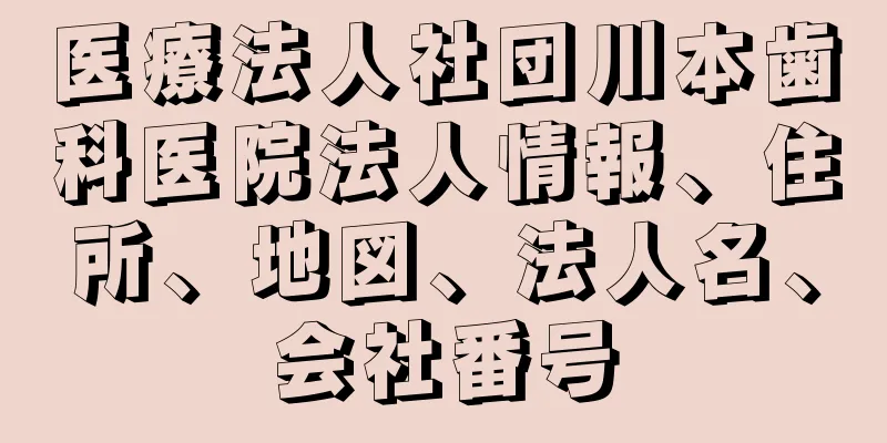 医療法人社団川本歯科医院法人情報、住所、地図、法人名、会社番号