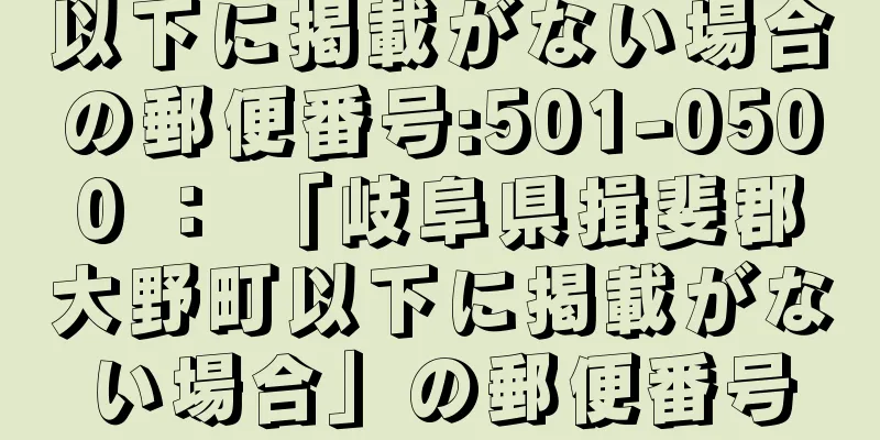 以下に掲載がない場合の郵便番号:501-0500 ： 「岐阜県揖斐郡大野町以下に掲載がない場合」の郵便番号