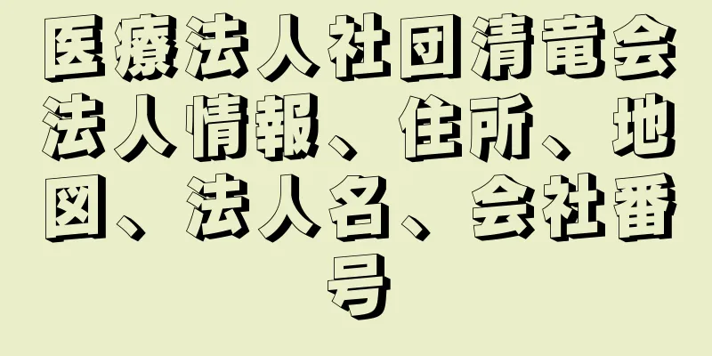 医療法人社団清竜会法人情報、住所、地図、法人名、会社番号