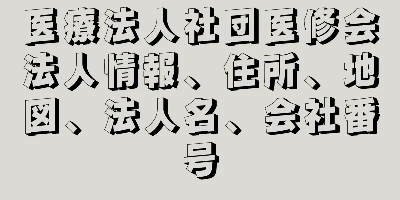 医療法人社団医修会法人情報、住所、地図、法人名、会社番号