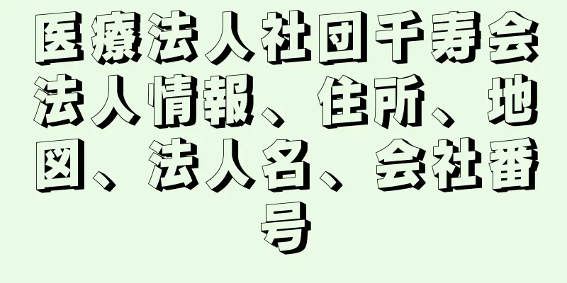 医療法人社団千寿会法人情報、住所、地図、法人名、会社番号