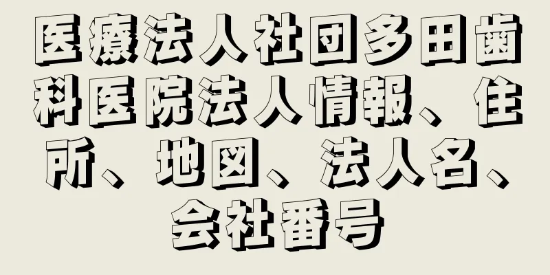 医療法人社団多田歯科医院法人情報、住所、地図、法人名、会社番号