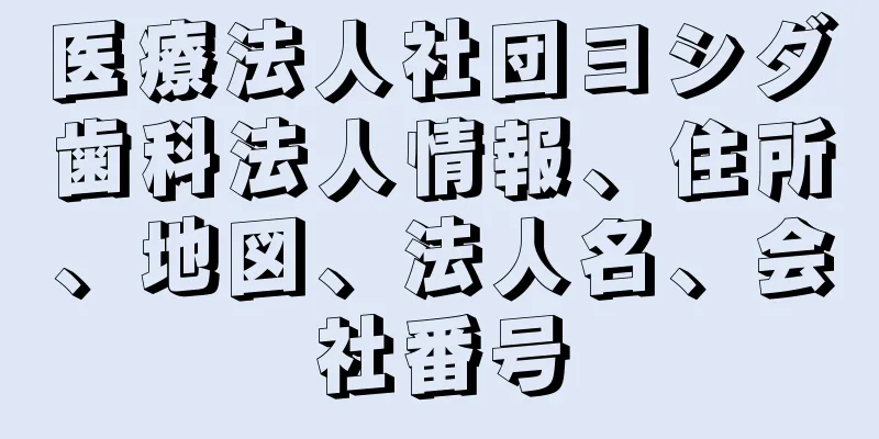 医療法人社団ヨシダ歯科法人情報、住所、地図、法人名、会社番号