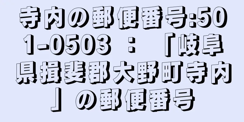 寺内の郵便番号:501-0503 ： 「岐阜県揖斐郡大野町寺内」の郵便番号