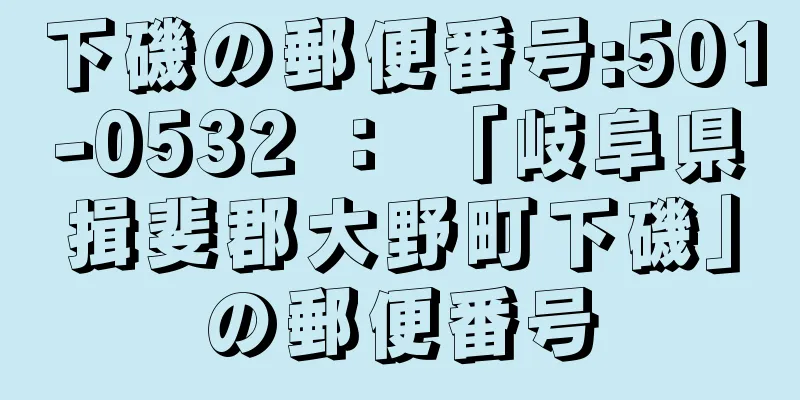 下磯の郵便番号:501-0532 ： 「岐阜県揖斐郡大野町下磯」の郵便番号