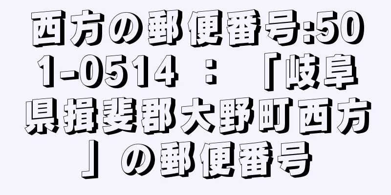 西方の郵便番号:501-0514 ： 「岐阜県揖斐郡大野町西方」の郵便番号