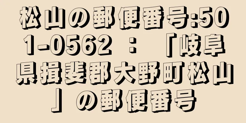 松山の郵便番号:501-0562 ： 「岐阜県揖斐郡大野町松山」の郵便番号