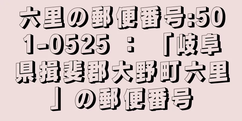 六里の郵便番号:501-0525 ： 「岐阜県揖斐郡大野町六里」の郵便番号