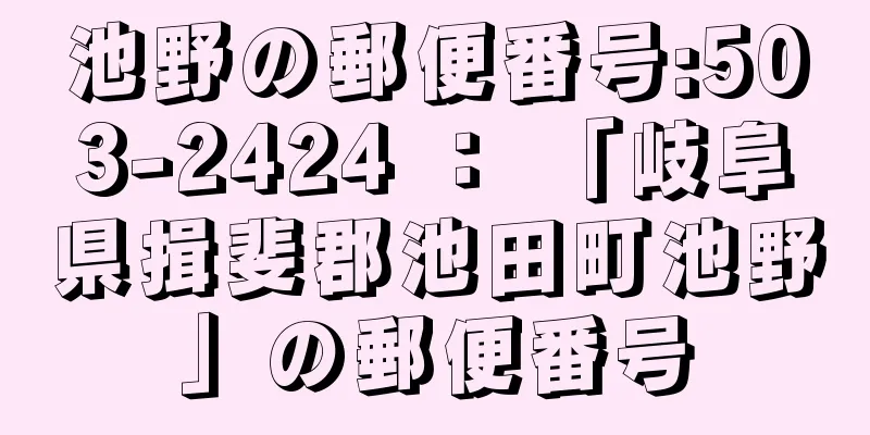 池野の郵便番号:503-2424 ： 「岐阜県揖斐郡池田町池野」の郵便番号