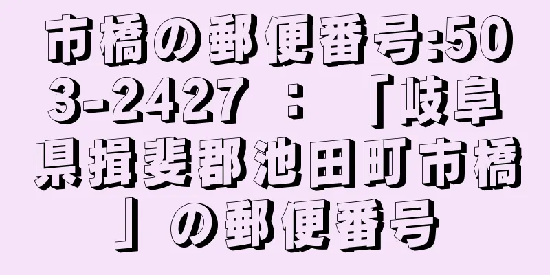 市橋の郵便番号:503-2427 ： 「岐阜県揖斐郡池田町市橋」の郵便番号