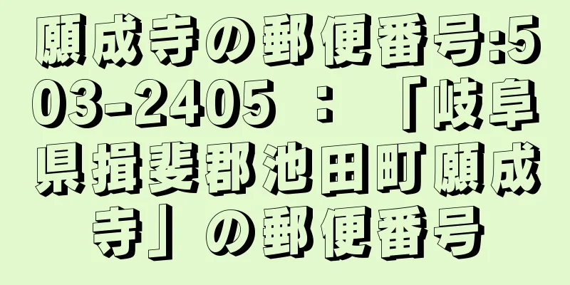 願成寺の郵便番号:503-2405 ： 「岐阜県揖斐郡池田町願成寺」の郵便番号