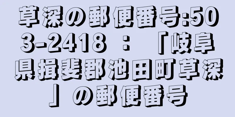 草深の郵便番号:503-2418 ： 「岐阜県揖斐郡池田町草深」の郵便番号