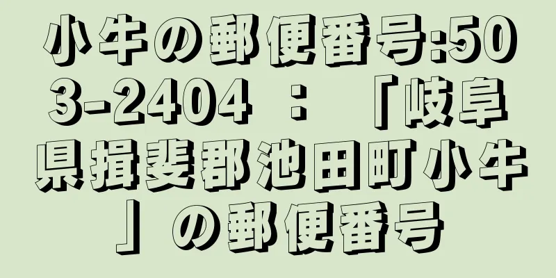 小牛の郵便番号:503-2404 ： 「岐阜県揖斐郡池田町小牛」の郵便番号