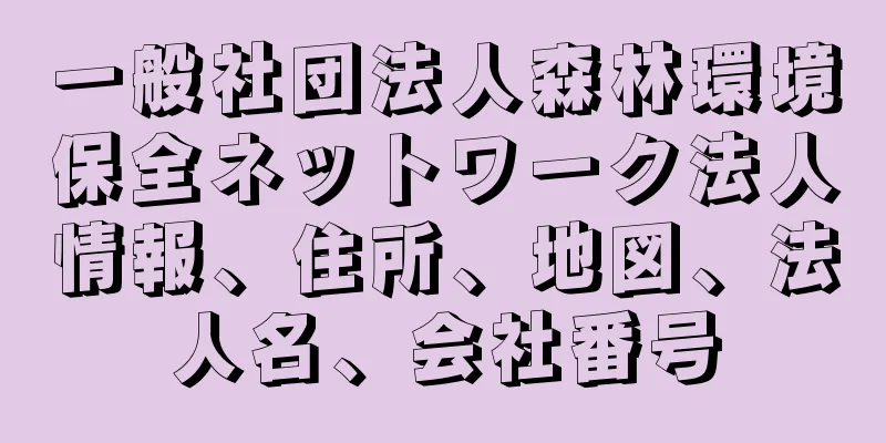 一般社団法人森林環境保全ネットワーク法人情報、住所、地図、法人名、会社番号